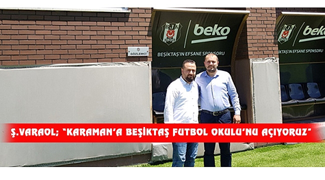 Ş.VARAOL; “KARAMAN’A BEŞİKTAŞ FUTBOL OKULU’NU AÇIYORUZ”