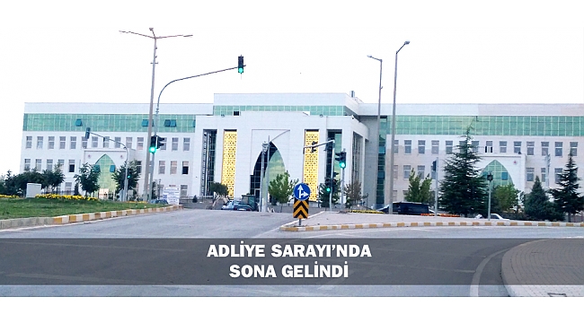 ADLİYE SARAYI’NDA SONA GELİNDİ