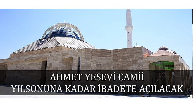 AHMET YESEVİ CAMİİ YILSONUNA KADAR İBADETE AÇILACAK