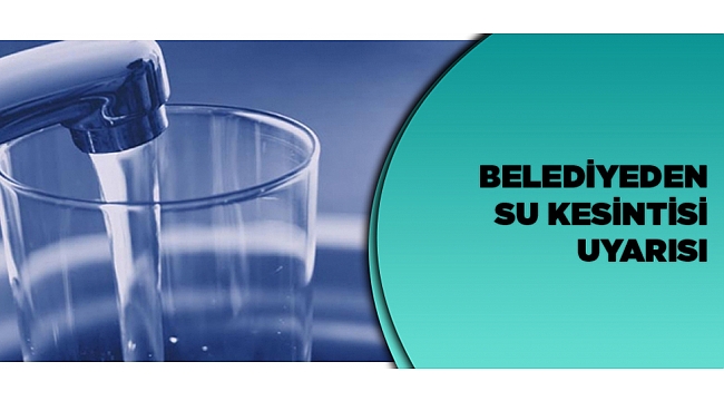 BELEDİYEDEN SU KESİNTİSİ UYARISI