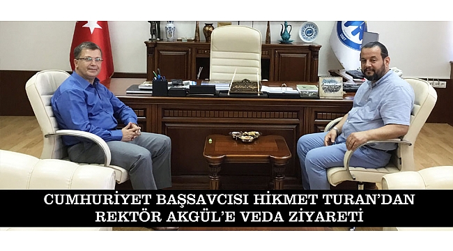 CUMHURİYET BAŞSAVCISI HİKMET TURAN’DAN REKTÖR AKGÜL’E VEDA ZİYARETİ
