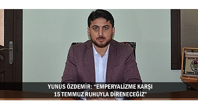 EMPERYALİZME KARŞI 15 TEMMUZ RUHUYLA DİRENECEĞİZ…