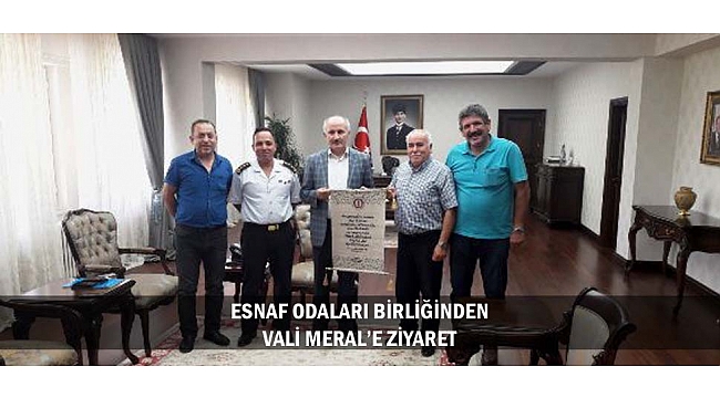 ESNAF ODALARI BİRLİĞİNDEN VALİ MERAL’E ZİYARET