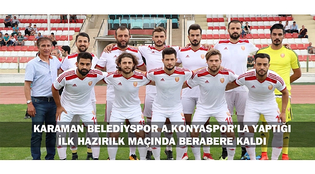 KARAMAN BELEDİYSPOR A.KONYASPOR’LA YAPTIĞI İLK HAZIRILK MAÇINDA BERABERE KALDI