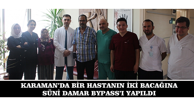 KARAMAN’DA BİR HASTANIN İKİ BACAĞINA SÜNİ DAMAR BYPASS’I YAPILDI