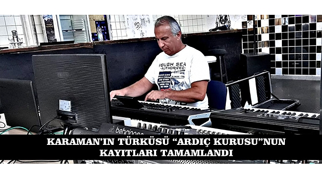 KARAMAN’IN TÜRKÜSÜ “ARDIÇ KURUSU”NUN KAYITLARI TAMAMLANDI