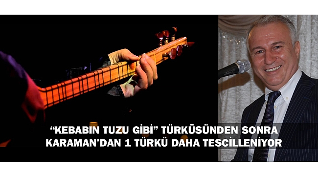 “KEBABIN TUZU GİBİ” TÜRKÜSÜNDEN SONRA KARAMAN’DAN 1 TÜRKÜ DAHA TESCİLLENİYOR