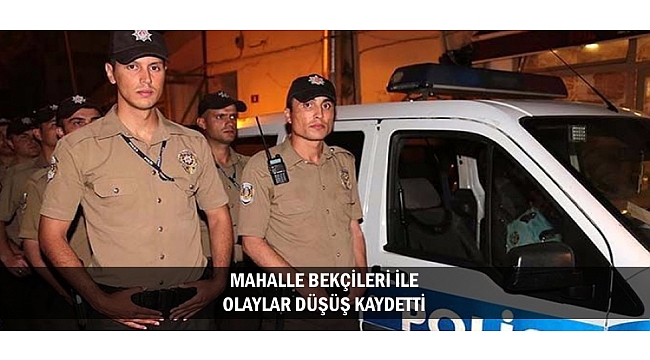 MAHALLE BEKÇİLERİ İLE OLAYLAR DÜŞÜŞ KAYDETTİ