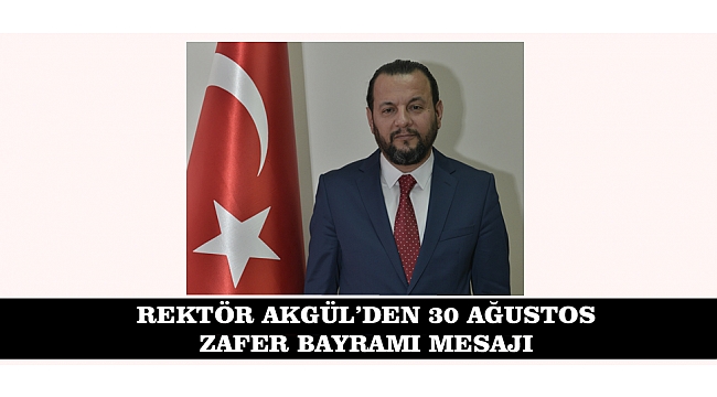 REKTÖR AKGÜL’DEN 30 AĞUSTOS ZAFER BAYRAMI MESAJI