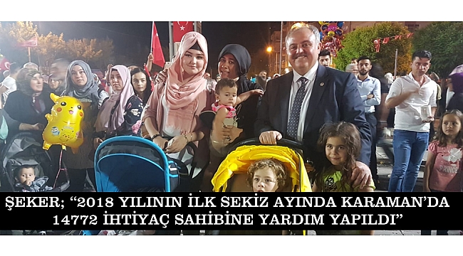 ŞEKER; “2018 YILININ İLK SEKİZ AYINDA KARAMAN’DA 14772 İHTİYAÇ SAHİBİNE YARDIM YAPILDI”