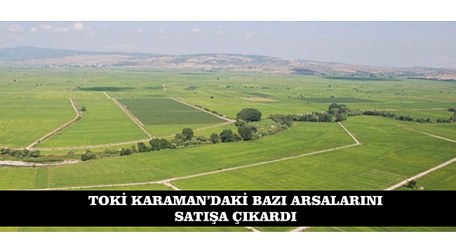 TOKİ KARAMAN'DAKİ BAZI ARSALARINI SATIŞA ÇIKARDI