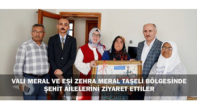VALİ MERAL VE EŞİ ZEHRA MERAL TAŞELİ BÖLGESİNDE ŞEHİT AİLELERİNİ ZİYARET ETTİLER