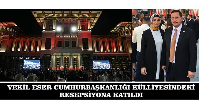 VEKİL ESER CUMHURBAŞKANLIĞI KÜLLİYESİNDEKİ RESEPSİYONA KATILDI