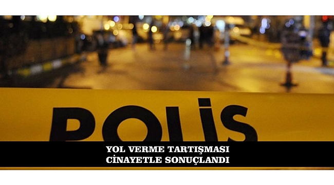 YOL VERME TARTIŞMASI CİNAYETLE SONUÇLANDI