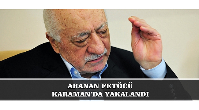 ARANAN FETÖCÜ KARAMAN’DA YAKALANDI