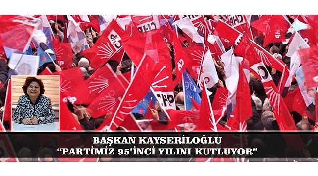 BAŞKAN KAYSERİLOĞLU: “PARTİMİZ 95’İNCİ YILINI KUTLUYOR”