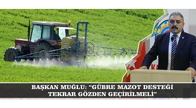 BAŞKAN MUĞLU: “GÜBRE MAZOT DESTEĞİ TEKRAR GÖZDEN GEÇİRİLMELİ”