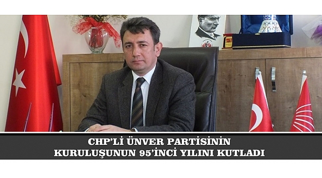 CHP’Lİ ÜNVER PARTİSİNİN KURULUŞUNUN 95’İNCİ YILINI KUTLADI