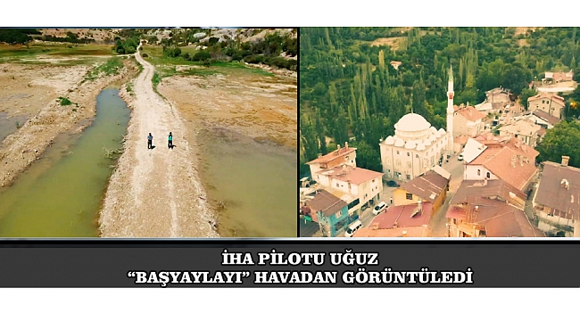 İHA PİLOTU UĞUZ “BAŞYAYLA’YI” HAVADAN GÖRÜNTÜLEDİ