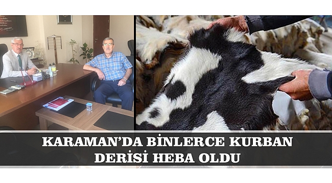KARAMAN’DA BİNLERCE KURBAN DERİSİ HEBA OLDU