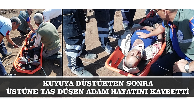 KUYUYA DÜŞTÜKTEN SONRA ÜZERİNE TAŞ DÜŞEN ADAM HAYATINI KAYBETTİ