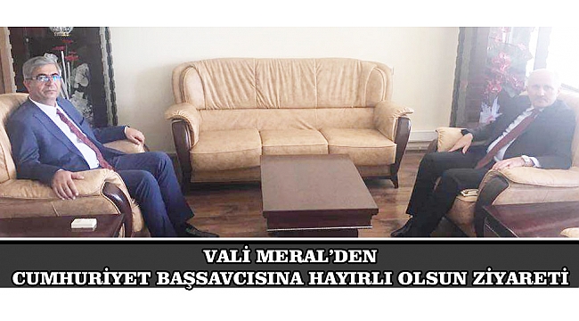 VALİ MERAL’DEN CUMHURİYET BAŞSAVCISINA HAYIRLI OLSUN ZİYARETİ