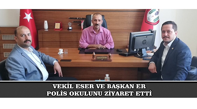 VEKİL ESER VE BAŞKAN ER POLİS OKULUNU ZİYARET ETTİ