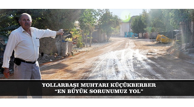 YOLLARBAŞI MUHTARI KÜÇÜKBERBER: “EN BÜYÜK SORUNUMUZ YOL”