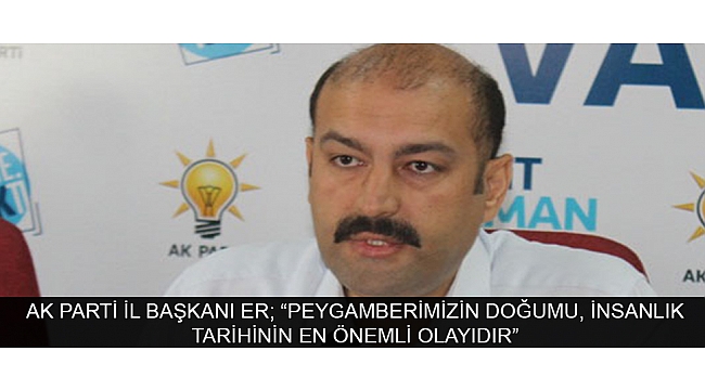 AK PARTİ İL BAŞKANI ER; “PEYGAMBERİMİZİN DOĞUMU, İNSANLIK TARİHİNİN EN ÖNEMLİ OLAYIDIR”