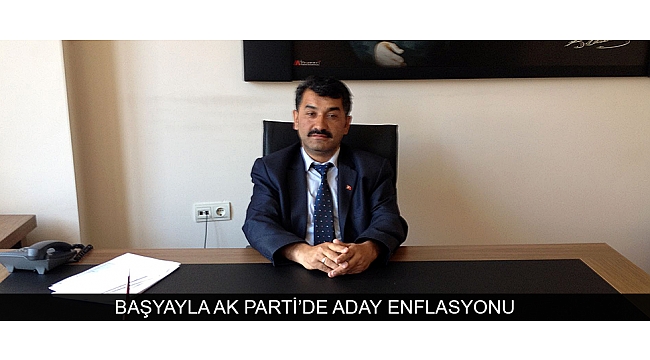 BAŞYAYLA AK PARTİ’DE ADAY ENFLASYONU
