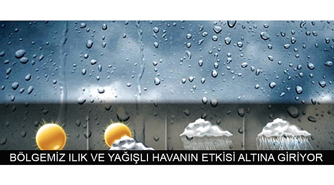 BÖLGEMİZ ILIK VE YAĞIŞLI HAVANIN ETKİSİ ALTINA GİRİYOR