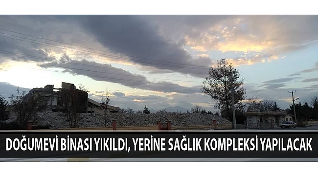 DOĞUMEVİ BİNASI YIKILDI, YERİNE SAĞLIK KOMPLEKSİ YAPILACAK