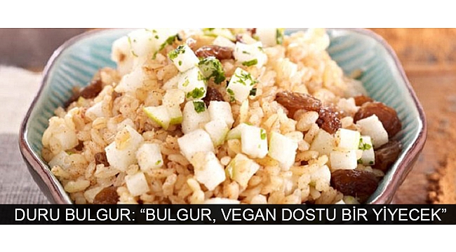 DURU BULGUR: “BULGUR, VEGAN DOSTU BİR YİYECEK”