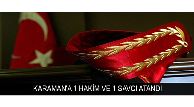 KARAMAN'A 1 HAKİM VE 1 SAVCI ATANDI