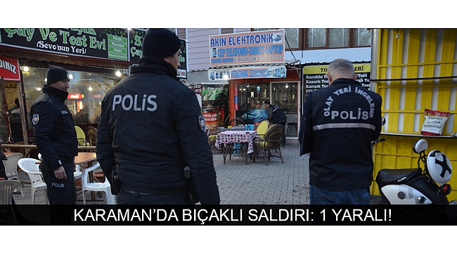 KARAMAN’DA BIÇAKLI SALDIRI: 1 YARALI!