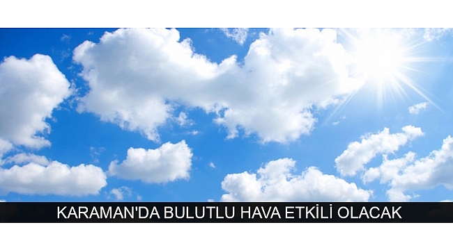KARAMAN'DA BULUTLU HAVA ETKİLİ OLACAK