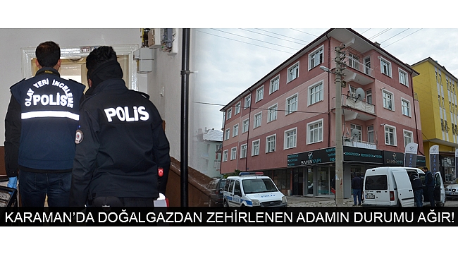 KARAMAN’DA DOĞALGAZDAN ZEHİRLENEN ADAMIN DURUMU AĞIR