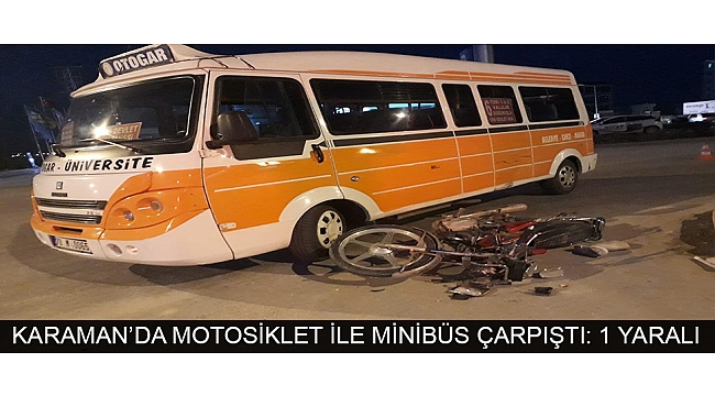KARAMAN’DA MOTOSİKLET İLE MİNİBÜS ÇARPIŞTI: 1 YARALI