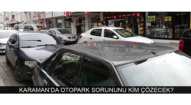 KARAMAN’DA OTOPARK SORUNUNU KİM ÇÖZECEK?
