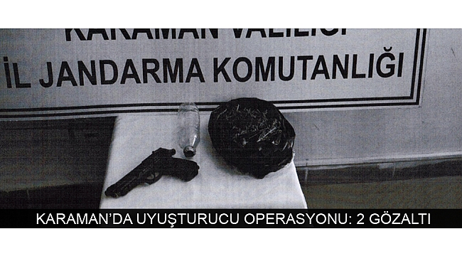 KARAMAN’DA UYUŞTURUCU OPERASYONU: 2 GÖZALTI