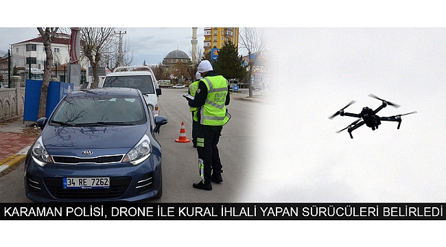 KARAMAN POLİSİ, DRONE İLE KURAL İHLALİ YAPAN SÜRÜCÜLERİ BELİRLEDİ