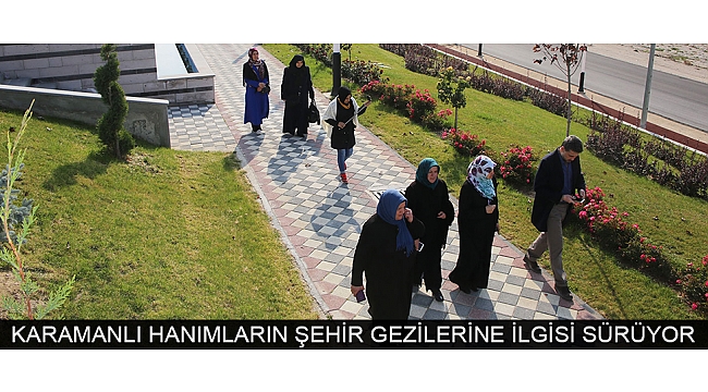KARAMANLI HANIMLARIN ŞEHİR GEZİLERİNE İLGİSİ SÜRÜYOR