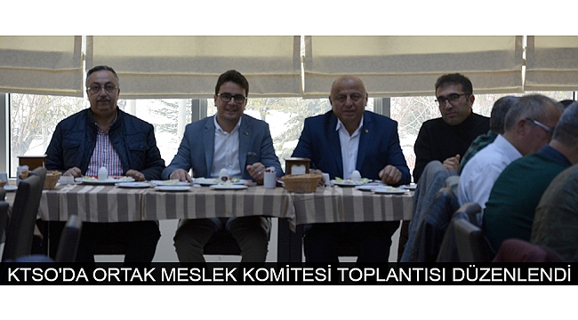 KTSO'DA ORTAK MESLEK KOMİTESİ TOPLANTISI DÜZENLENDİ