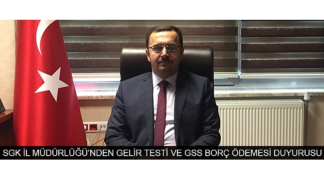 SGK İL MÜDÜRLÜĞÜ’NDEN GELİR TESTİ VE GSS BORÇ ÖDEMESİ DUYURUSU
