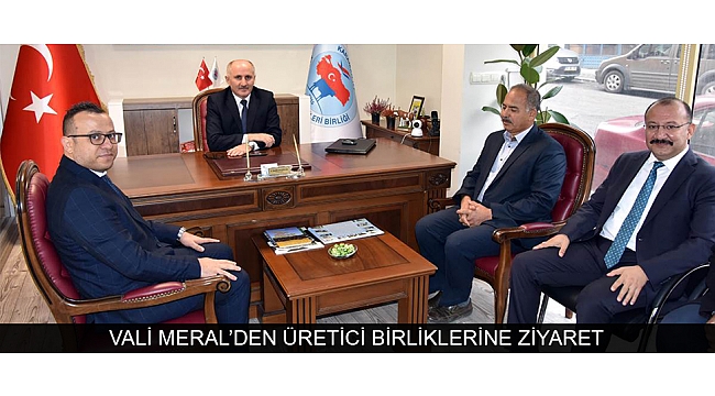 VALİ MERAL’DEN ÜRETİCİ BİRLİKLERİNE ZİYARET