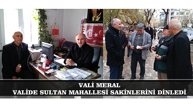 VALİ MERAL VALİDE SULTAN MAHALLESİ SAKİNLERİNİ DİNLEDİ