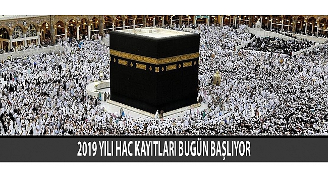 2019 YILI HAC KAYITLARI BUGÜN BAŞLIYOR