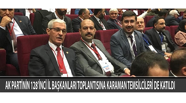 AK PARTİNİN 128’İNCİ İL BAŞKANLARI TOPLANTISINA KARAMAN TEMSİLCİLERİ DE KATILDI