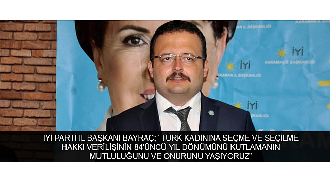 İYİ PARTİ İL BAŞKANI BAYRAÇ; “TÜRK KADININA SEÇME VE SEÇİLME HAKKI VERİLİŞİNİN 84'ÜNCÜ YIL DÖNÜMÜNÜ KUTLAMANIN MUTLULUĞUNU VE ONURUNU YAŞIYORUZ