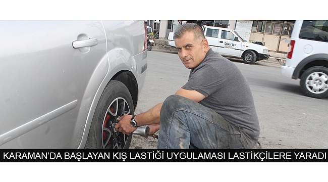 KARAMAN’DA BAŞLAYAN KIŞ LASTİĞİ UYGULAMASI LASTİKÇİLERE YARADI